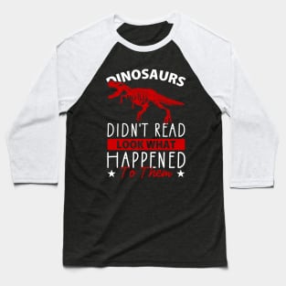 Dinosaurs Didn't Read Look What Happened To Them Baseball T-Shirt